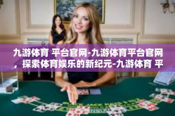 九游体育 平台官网-九游体育平台官网，探索体育娱乐的新纪元-九游体育 平台官网