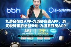 九游会在线APP-九游会在线APP，游戏爱好者的全新天地-九游会在线APP