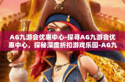 AG九游会优惠中心-探寻AG九游会优惠中心，探秘深度折扣游戏乐园-AG九游会优惠中心