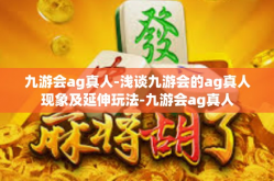 九游会ag真人-浅谈九游会的ag真人现象及延伸玩法-九游会ag真人