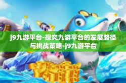 j9九游平台-探究九游平台的发展路径与挑战策略-j9九游平台