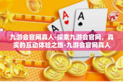 九游会官网真人-探索九游会官网，真实的互动体验之旅-九游会官网真人