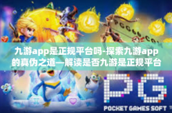 九游app是正规平台吗-探索九游app的真伪之道—解读是否九游是正规平台的疑问-九游app是正规平台吗