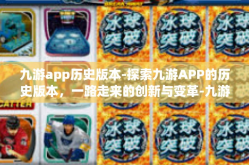 九游app历史版本-探索九游APP的历史版本，一路走来的创新与变革-九游app历史版本