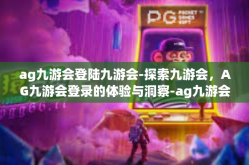 ag九游会登陆九游会-探索九游会，AG九游会登录的体验与洞察-ag九游会登陆九游会