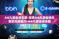 AG九游会俱乐部-探索AG九游会俱乐部的无限魅力-AG九游会俱乐部