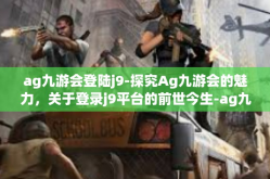 ag九游会登陆j9-探究Ag九游会的魅力，关于登录j9平台的前世今生-ag九游会登陆j9