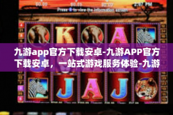 九游app官方下载安卓-九游APP官方下载安卓，一站式游戏服务体验-九游app官方下载安卓