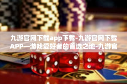 九游官网下载app下载-九游官网下载APP—游戏爱好者的首选之地-九游官网下载app下载