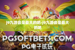 j9九游会是最大的吧-j9九游会是最大的吧