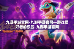 九游手游官网-九游手游官网—游戏爱好者的乐园-九游手游官网