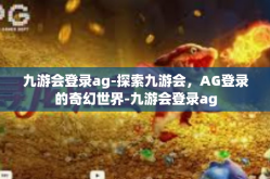 九游会登录ag-探索九游会，AG登录的奇幻世界-九游会登录ag