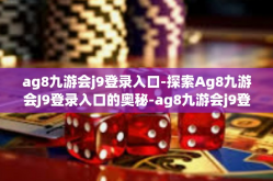 ag8九游会j9登录入口-探索Ag8九游会J9登录入口的奥秘-ag8九游会j9登录入口