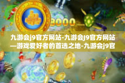 九游会j9官方网站-九游会J9官方网站—游戏爱好者的首选之地-九游会j9官方网站