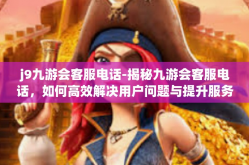 j9九游会客服电话-揭秘九游会客服电话，如何高效解决用户问题与提升服务质量-j9九游会客服电话