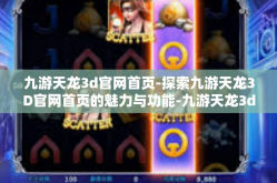 九游天龙3d官网首页-探索九游天龙3D官网首页的魅力与功能-九游天龙3d官网首页