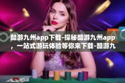 酷游九州app下载-探秘酷游九州app，一站式游玩体验等你来下载-酷游九州app下载