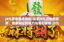 j9九游会登录网址-探索j9九游会的世界，登录网址的魅力与奇幻旅程-j9九游会登录网址