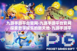 九游手游平台官网-九游手游平台官网，探索数字娱乐的新天地-九游手游平台官网
