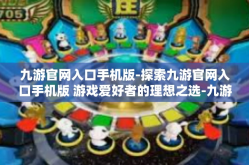 九游官网入口手机版-探索九游官网入口手机版 游戏爱好者的理想之选-九游官网入口手机版