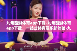 九州酷游体育app下载-九州酷游体育app下载，一站式体育娱乐新体验-九州酷游体育app下载