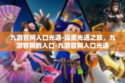 九游官网入口光遇-探索光遇之旅，九游官网的入口-九游官网入口光遇