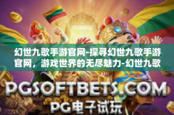 幻世九歌手游官网-探寻幻世九歌手游官网，游戏世界的无尽魅力-幻世九歌手游官网