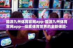酷游九州体育官网app-酷游九州体育官网app—探索体育世界的全新体验-酷游九州体育官网app