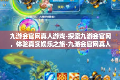九游会官网真人游戏-探索九游会官网，体验真实娱乐之旅-九游会官网真人游戏