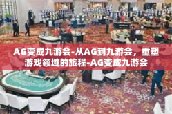 AG变成九游会-从AG到九游会，重塑游戏领域的旅程-AG变成九游会