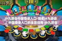 J9九游会中国登录入口-探索J9九游会，中国登录入口的全面指南-J9九游会中国登录入口