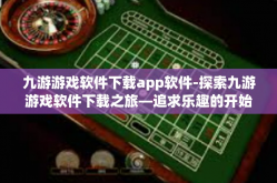 九游游戏软件下载app软件-探索九游游戏软件下载之旅—追求乐趣的开始-九游游戏软件下载app软件