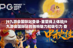 j9九游会国际站登录-重塑线上体验J9九游会国际站的独特魅力和吸引力 登录方法全面解读-j9九游会国际站登录