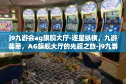 j9九游会ag旗舰大厅-逐星纵横，九游荟萃，AG旗舰大厅的光辉之旅-j9九游会ag旗舰大厅