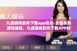 九游游戏软件下载app优化-全面革新游戏体验，九游游戏软件下载APP的优化之路-九游游戏软件下载app优化