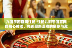 九游手游官网注册-注册九游手游官网的初心体验，领略最新游戏的便捷与激情-九游手游官网注册