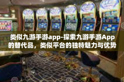 类似九游手游app-探索九游手游App的替代品，类似平台的独特魅力与优势-类似九游手游app