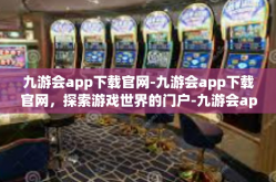 九游会app下载官网-九游会app下载官网，探索游戏世界的门户-九游会app下载官网