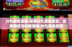j9九游会直营-探索j9九游会直营，业务模式与创新策略-j9九游会直营