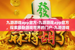 九游游戏app官方-九游游戏app官方，探索最新游戏世界的门户-九游游戏app官方