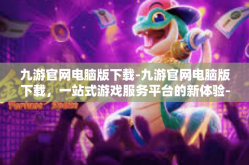 九游官网电脑版下载-九游官网电脑版下载，一站式游戏服务平台的新体验-九游官网电脑版下载