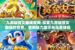 九游版倩女幽魂官网-探索九游版倩女幽魂的世界，官网魅力展示与深度体验之旅-九游版倩女幽魂官网