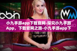 小九手游app下载官网-探究小九手游App，下载官网之路-小九手游app下载官网