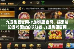 九游集团官网-九游集团官网，探索前沿游戏领域的领航者-九游集团官网