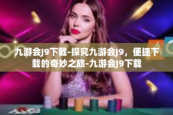 九游会J9下载-探究九游会J9，便捷下载的奇妙之旅-九游会J9下载