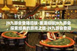 j9九游会登陆旧版-重温旧版j9九游会，探索经典的游戏之旅-j9九游会登陆旧版