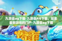 九游会ag下载-九游会AG下载，探索最新游戏的门户-九游会ag下载