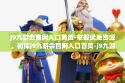 j9九游会官网入口首页-掌握优质资源，初探j9九游会官网入口首页-j9九游会官网入口首页