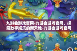 九游会游戏官网-九游会游戏官网，探索数字娱乐的新天地-九游会游戏官网