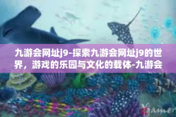 九游会网址j9-探索九游会网址j9的世界，游戏的乐园与文化的载体-九游会网址j9